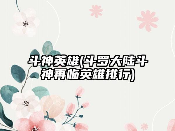 斗神英雄(斗罗大陆斗神再临英雄排行)