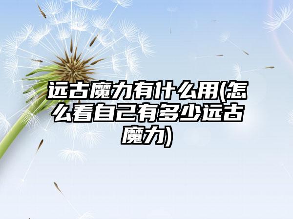 远古魔力有什么用(怎么看自己有多少远古魔力)