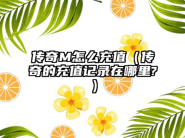 传奇M怎么充值（传奇的充值记录在哪里?）