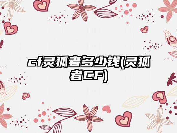 cf灵狐者多少钱(灵狐者CF)