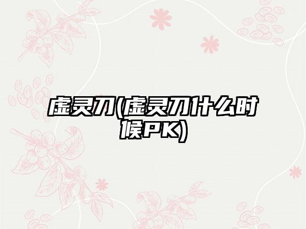 虚灵刀(虚灵刀什么时候PK)