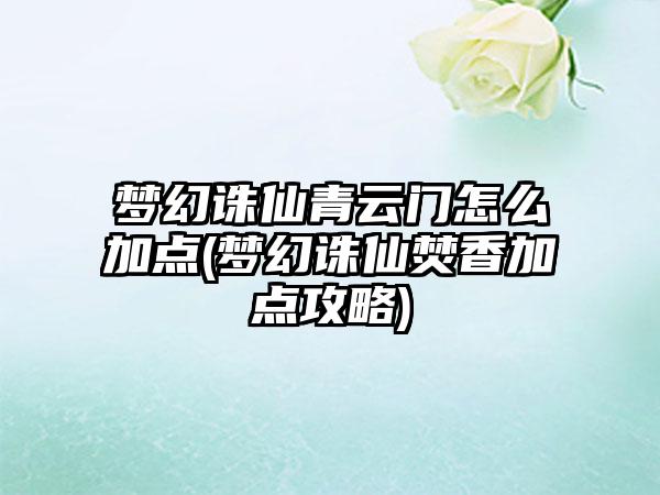 梦幻诛仙青云门怎么加点(梦幻诛仙焚香加点攻略)