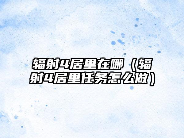 辐射4居里在哪（辐射4居里任务怎么做）