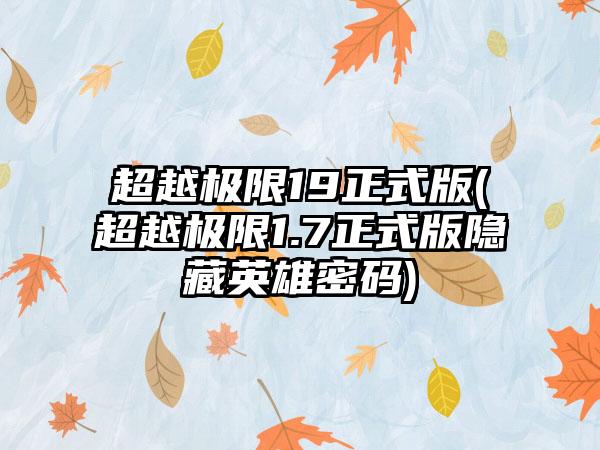 超越极限19正式版(超越极限1.7正式版隐藏英雄密码)
