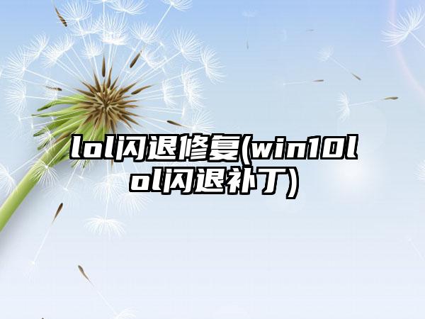 lol闪退修复(win10lol闪退补丁)