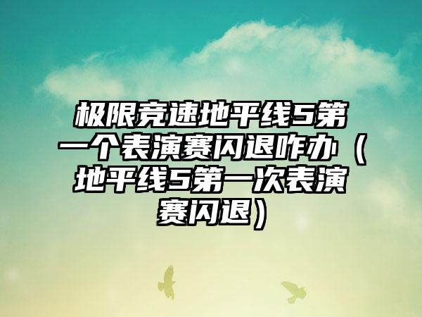 极限竞速地平线5第一个表演赛闪退咋办（地平线5第一次表演赛闪退）
