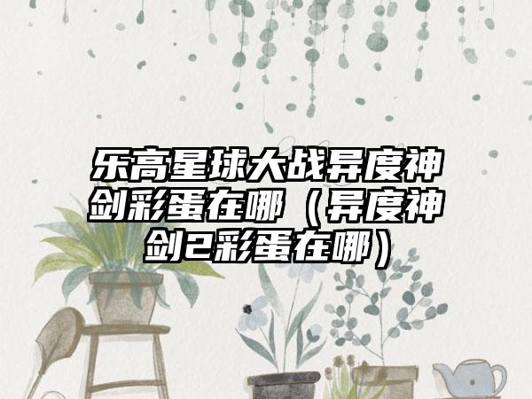 乐高星球大战异度神剑彩蛋在哪（异度神剑2彩蛋在哪）