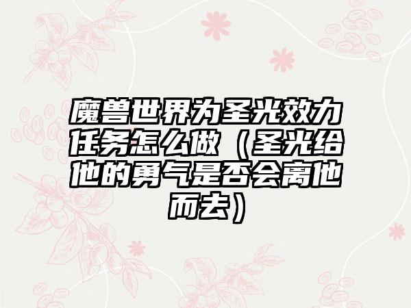 魔兽世界为圣光效力任务怎么做（圣光给他的勇气是否会离他而去）