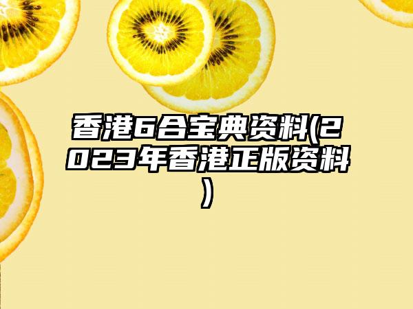 香港6合宝典资料(2023年香港正版资料)