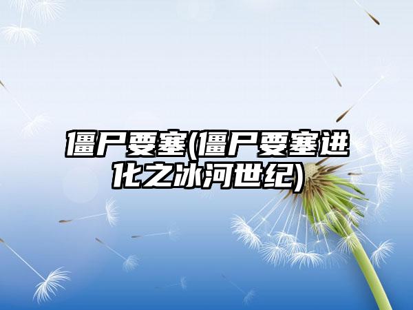 僵尸要塞(僵尸要塞进化之冰河世纪)