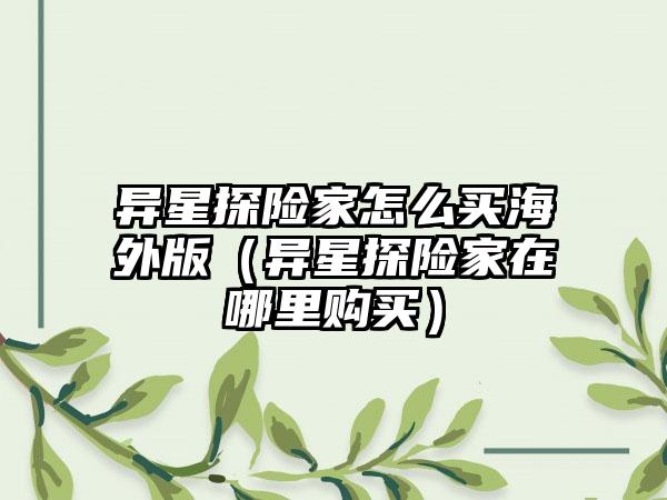 异星探险家怎么买海外版（异星探险家在哪里购买）