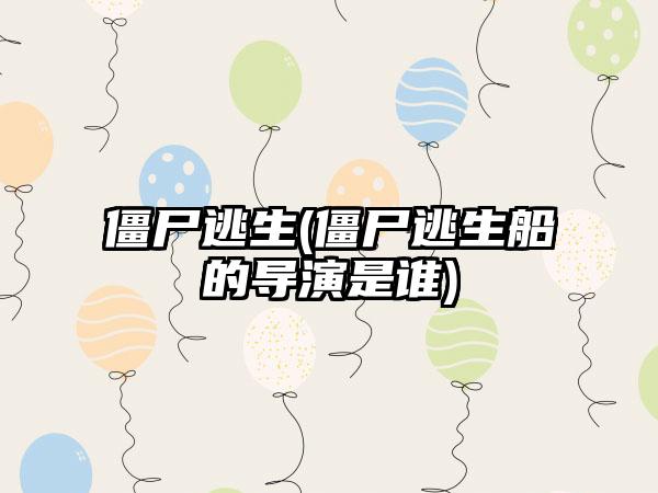 僵尸逃生(僵尸逃生船的导演是谁)