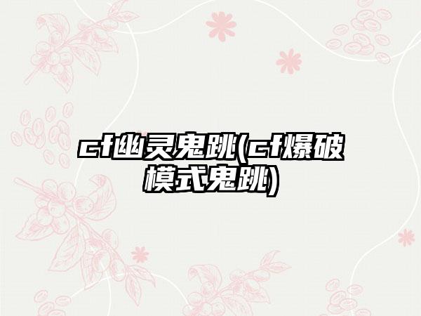 cf幽灵鬼跳(cf爆破模式鬼跳)