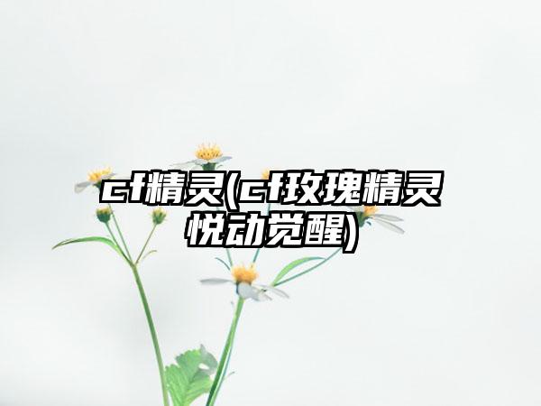 cf精灵(cf玫瑰精灵悦动觉醒)