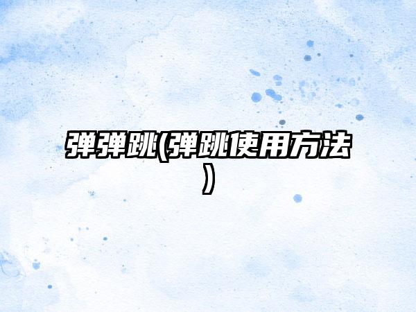 弹弹跳(弹跳使用方法)