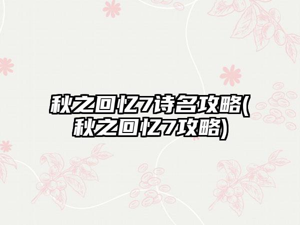 秋之回忆7诗名攻略(秋之回忆7攻略)