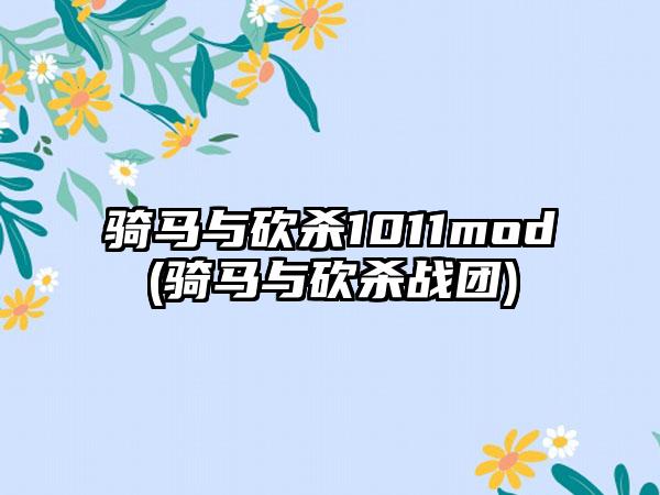 骑马与砍杀1011mod(骑马与砍杀战团)