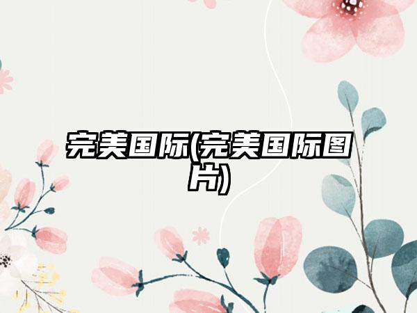 完美国际(完美国际图片)
