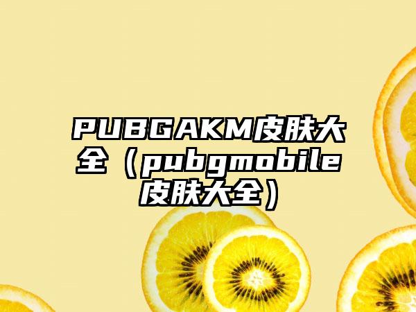 PUBGAKM皮肤大全（pubgmobile皮肤大全）