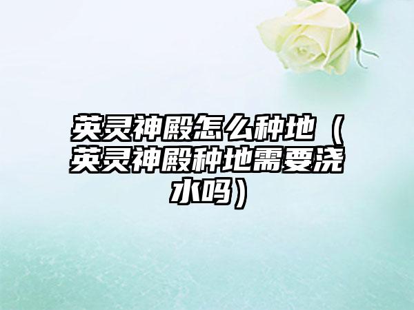 英灵神殿怎么种地（英灵神殿种地需要浇水吗）