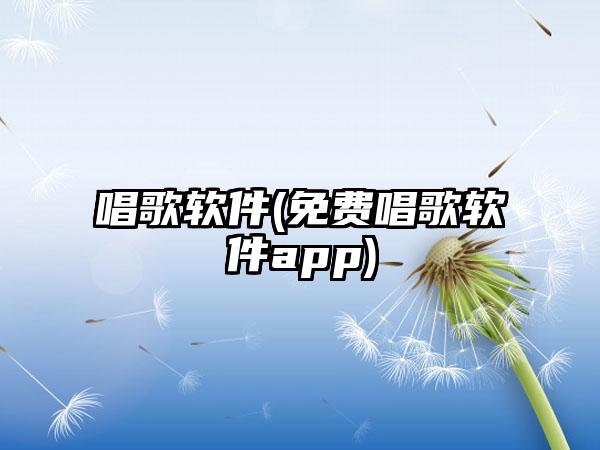 唱歌软件(免费唱歌软件app)