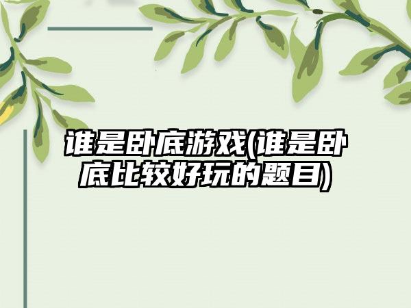 谁是卧底游戏(谁是卧底比较好玩的题目)