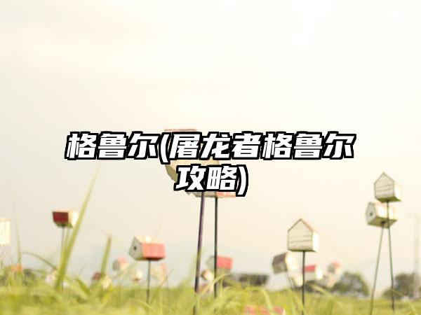 格鲁尔(屠龙者格鲁尔攻略)