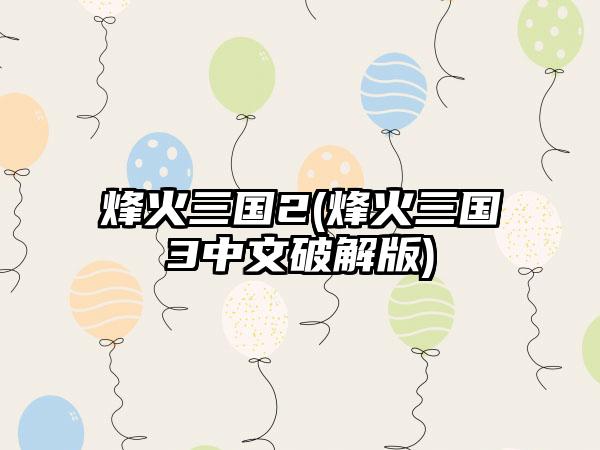 烽火三国2(烽火三国3中文破解版)
