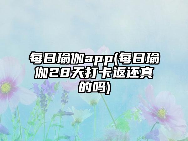 每日瑜伽app(每日瑜伽28天打卡返还真的吗)