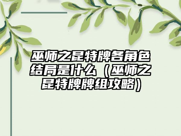 巫师之昆特牌各角色结局是什么（巫师之昆特牌牌组攻略）