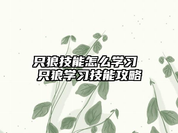 只狼技能怎么学习 只狼学习技能攻略