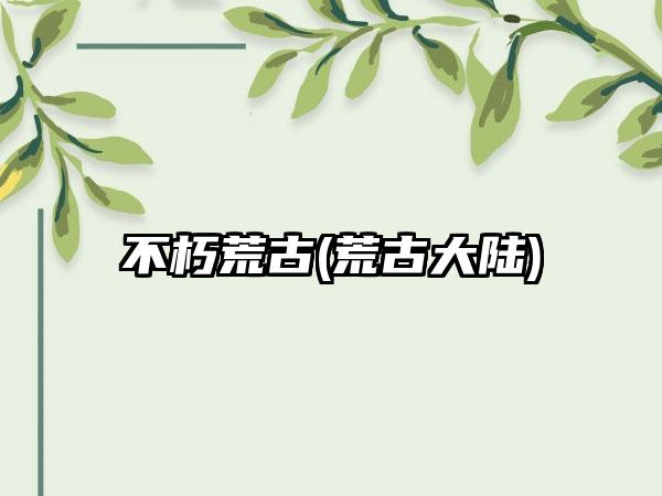 不朽荒古(荒古大陆)