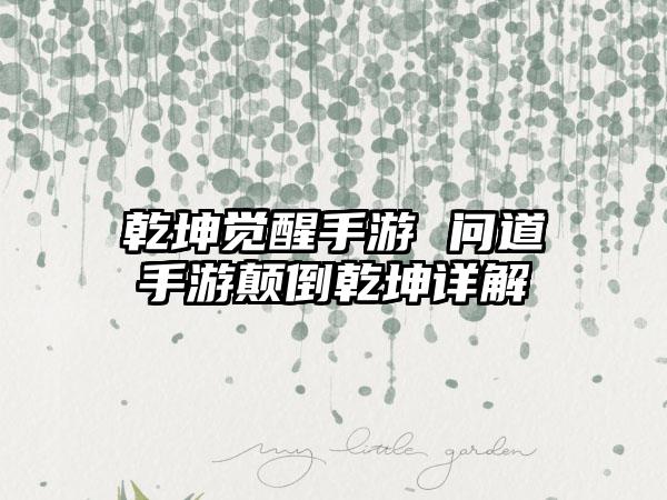 乾坤觉醒手游 问道手游颠倒乾坤详解