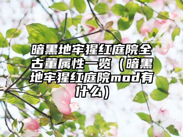 暗黑地牢猩红庭院全古董属性一览（暗黑地牢猩红庭院mod有什么）