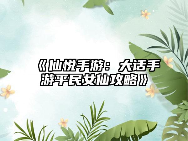 《仙悦手游：大话手游平民女仙攻略》