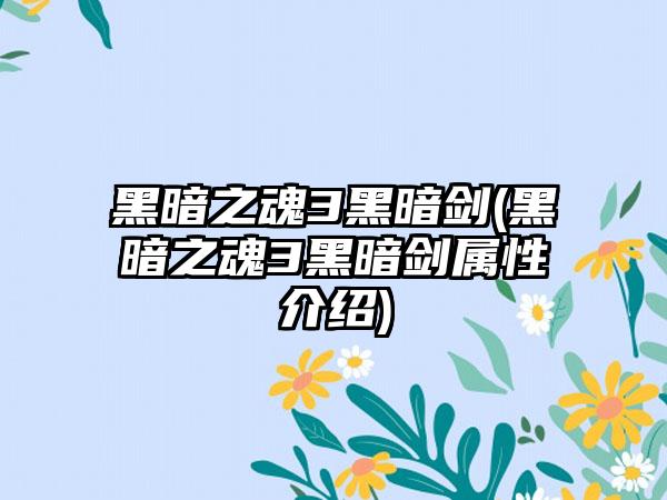 黑暗之魂3黑暗剑(黑暗之魂3黑暗剑属性介绍)