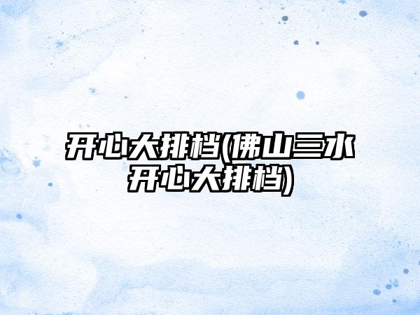 开心大排档(佛山三水开心大排档)