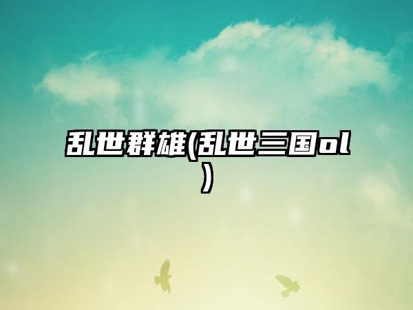 乱世群雄(乱世三国ol)