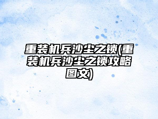重装机兵沙尘之锁(重装机兵沙尘之锁攻略图文)