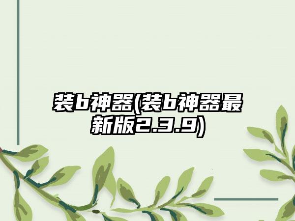 装b神器(装b神器最新版2.3.9)
