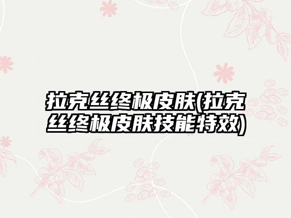 拉克丝终极皮肤(拉克丝终极皮肤技能特效)