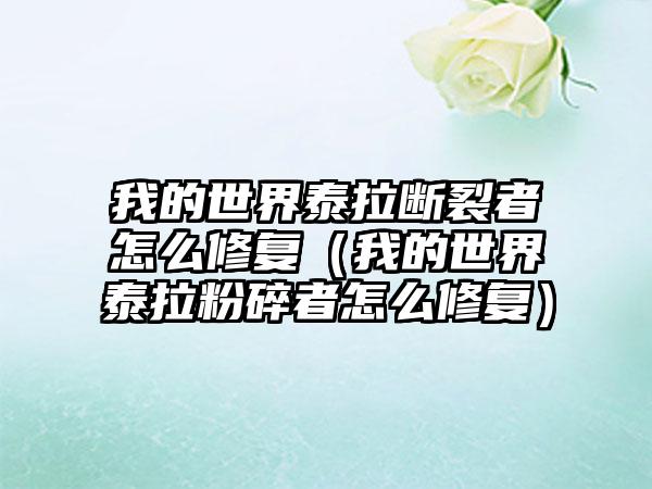 我的世界泰拉断裂者怎么修复（我的世界泰拉粉碎者怎么修复）