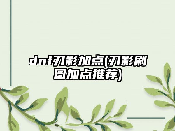 dnf刃影加点(刃影刷图加点推荐)