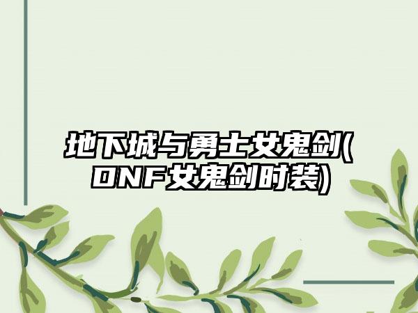 地下城与勇士女鬼剑(DNF女鬼剑时装)