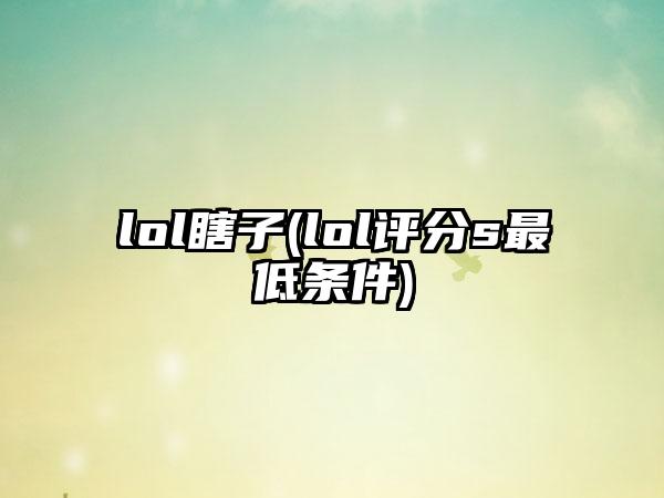 lol瞎子(lol评分s最低条件)