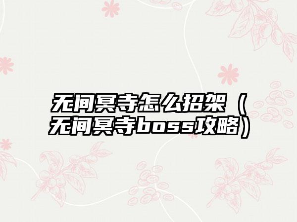 无间冥寺怎么招架（无间冥寺boss攻略）