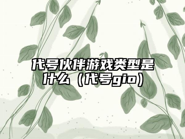 代号伙伴游戏类型是什么（代号gio）