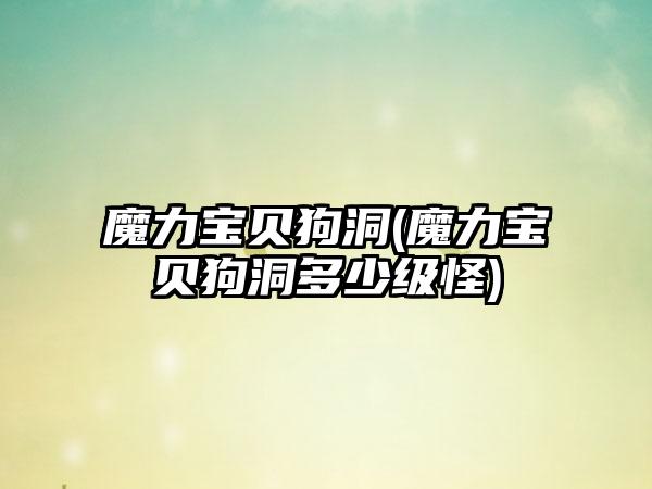 魔力宝贝狗洞(魔力宝贝狗洞多少级怪)