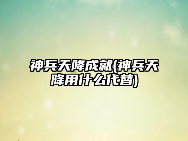 神兵天降成就(神兵天降用什么代替)