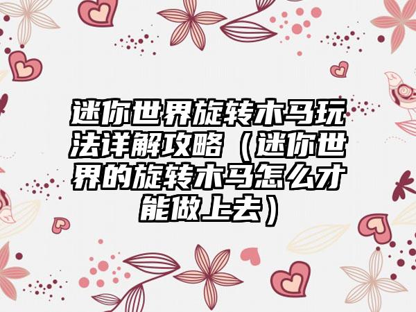 迷你世界旋转木马玩法详解攻略（迷你世界的旋转木马怎么才能做上去）